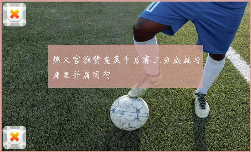 热火官推赞克莱季后赛三分成就与库里并肩同行